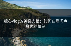 糖心vlog的神奇力量：如何在瞬间点燃你的情绪