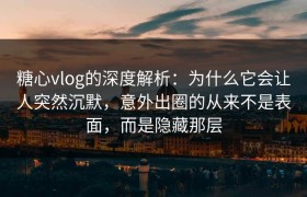 糖心vlog的深度解析：为什么它会让人突然沉默，意外出圈的从来不是表面，而是隐藏那层