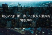 糖心vlog：那一步，让很多人漏掉的情感真相