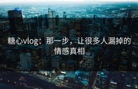 糖心vlog：那一步，让很多人漏掉的情感真相